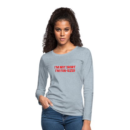 I'm Not Short I'm Fun Sized Women's Premium Long Sleeve T-Shirt - heather ice blue