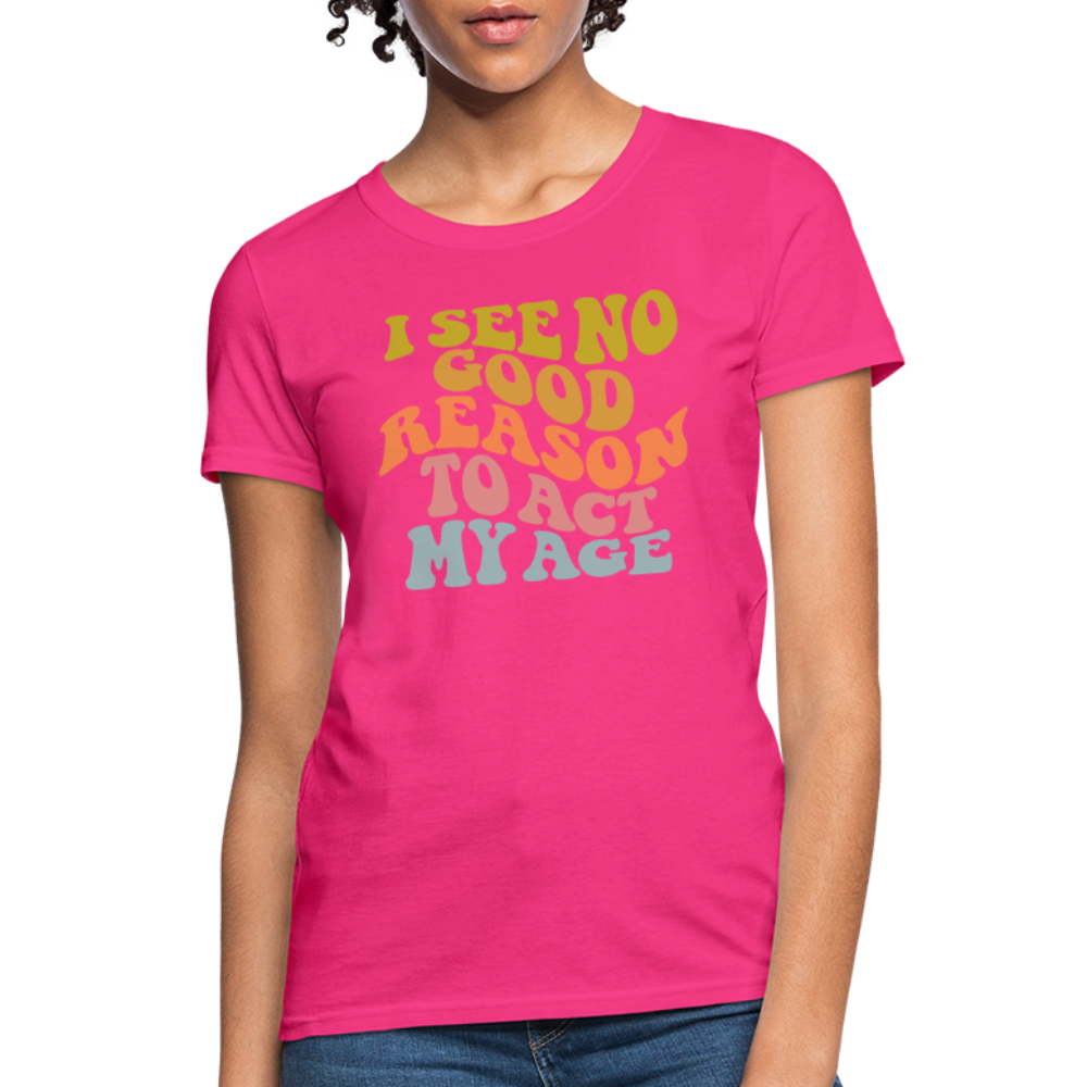 I See No Good Reason To Act My Age Women's Contoured T-Shirt - fuchsia