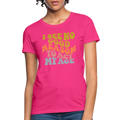 I See No Good Reason To Act My Age Women's Contoured T-Shirt - fuchsia