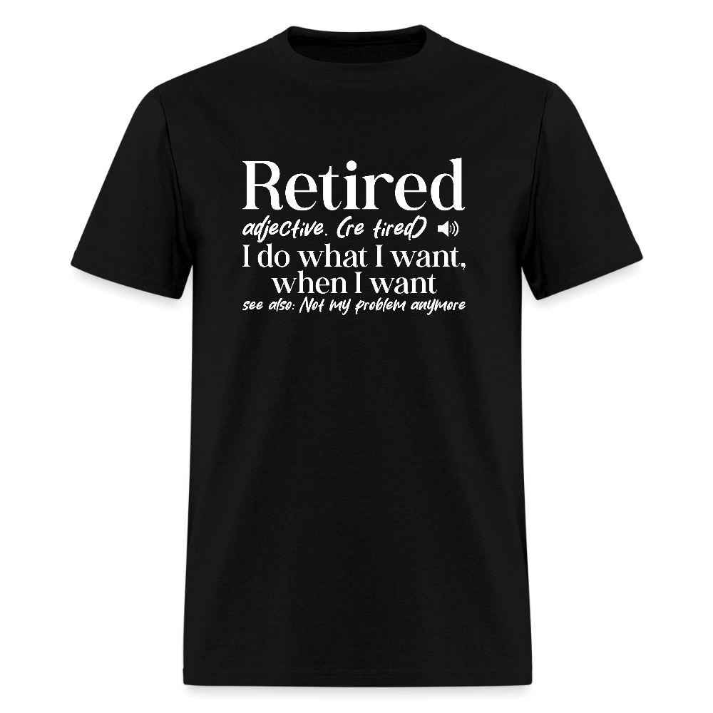 Retired (I Do What I Want When I Want) T-Shirt Color: black