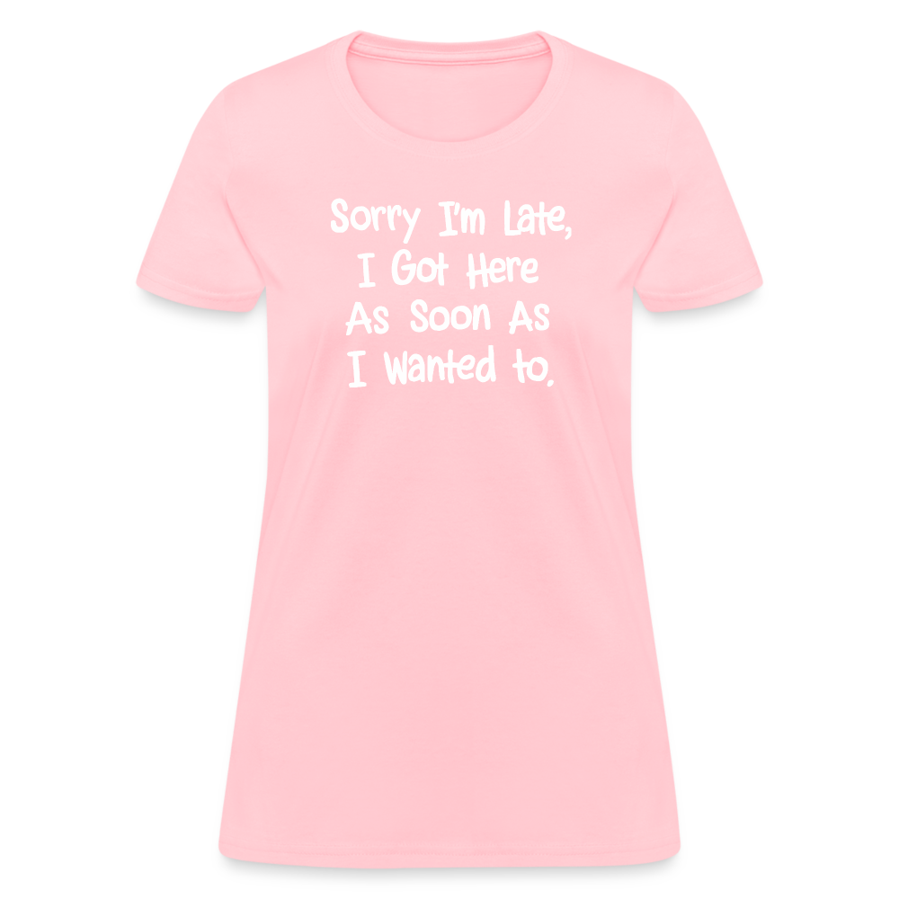 Sorry I'm Late, Got Here As Soon As I Wanted Women's Contoured T-Shirt - pink