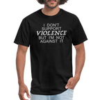 I Don't Support Violence But I'm Not Against It T-Shirt