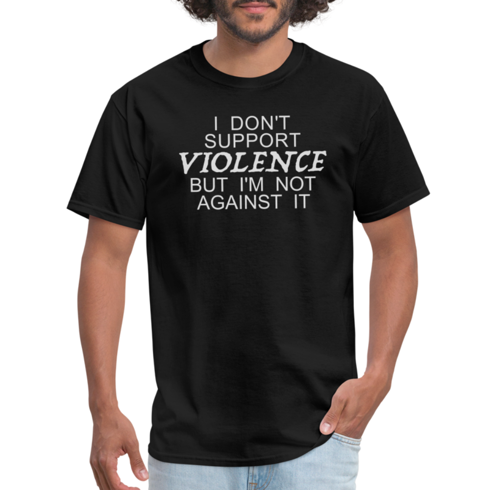 I Don't Support Violence But I'm Not Against It T-Shirt - black