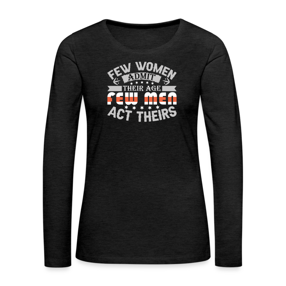 Few Women Admit Their Age, Few Men Act Theirs Women's Premium Long Sleeve T-Shirt - charcoal grey