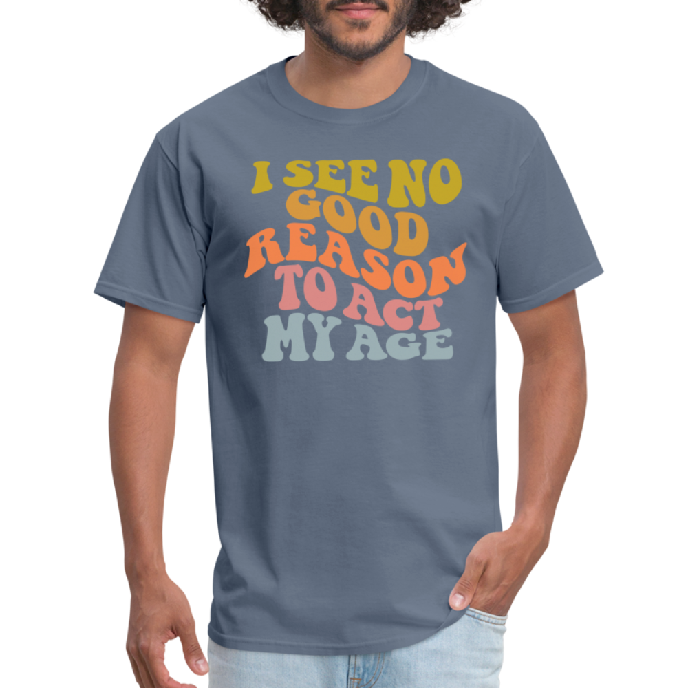 I See No Good Reason To Act My Age Graphic Tee Shirt - denim