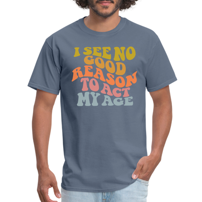 I See No Good Reason To Act My Age Graphic Tee Shirt - denim