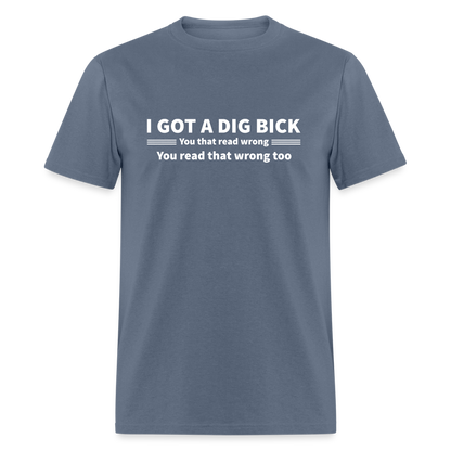 I Got a Dig Bick (You That Read Wrong) T-Shirt - denim