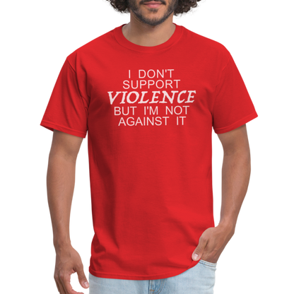 I Don't Support Violence But I'm Not Against It T-Shirt - red