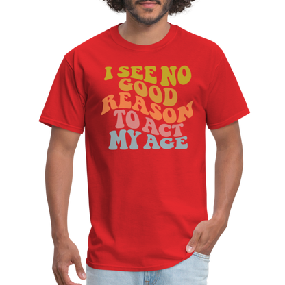 I See No Good Reason To Act My Age Graphic Tee Shirt - red