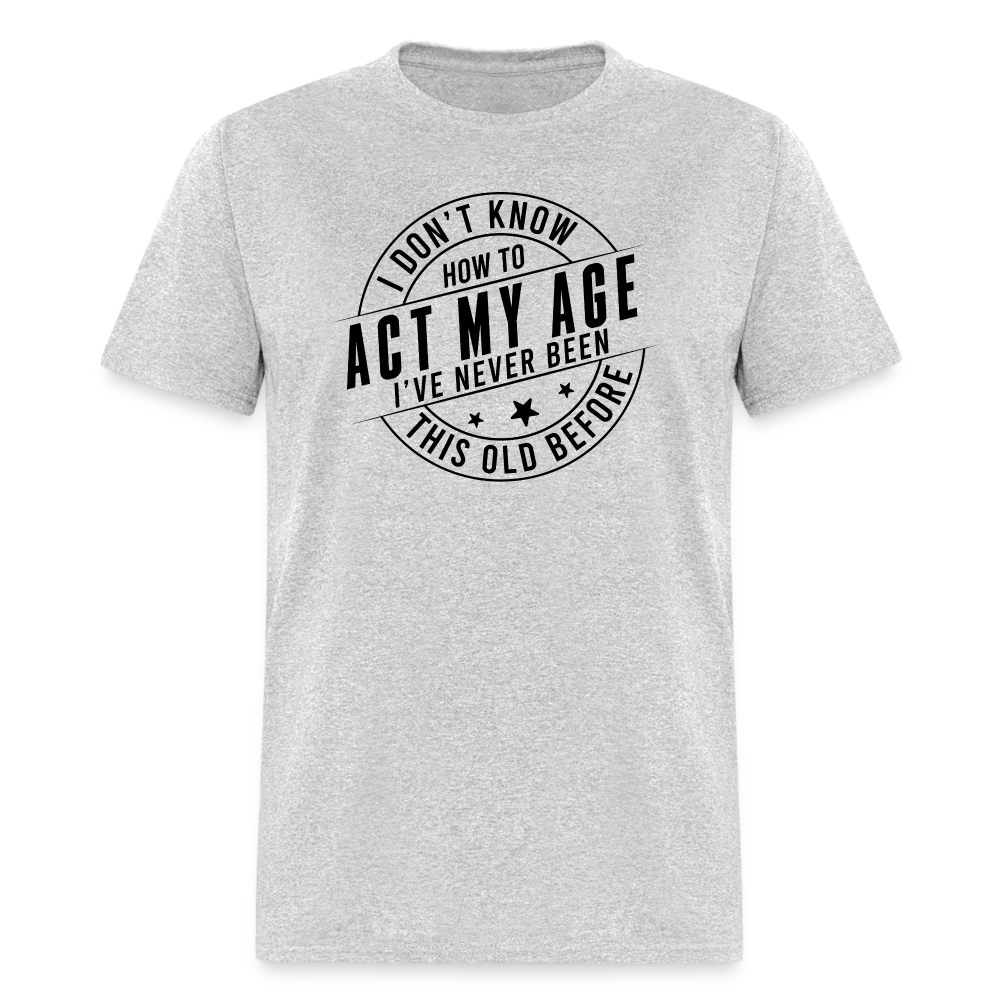 Act My Age, I've Never This Old Before T-Shirt - heather gray