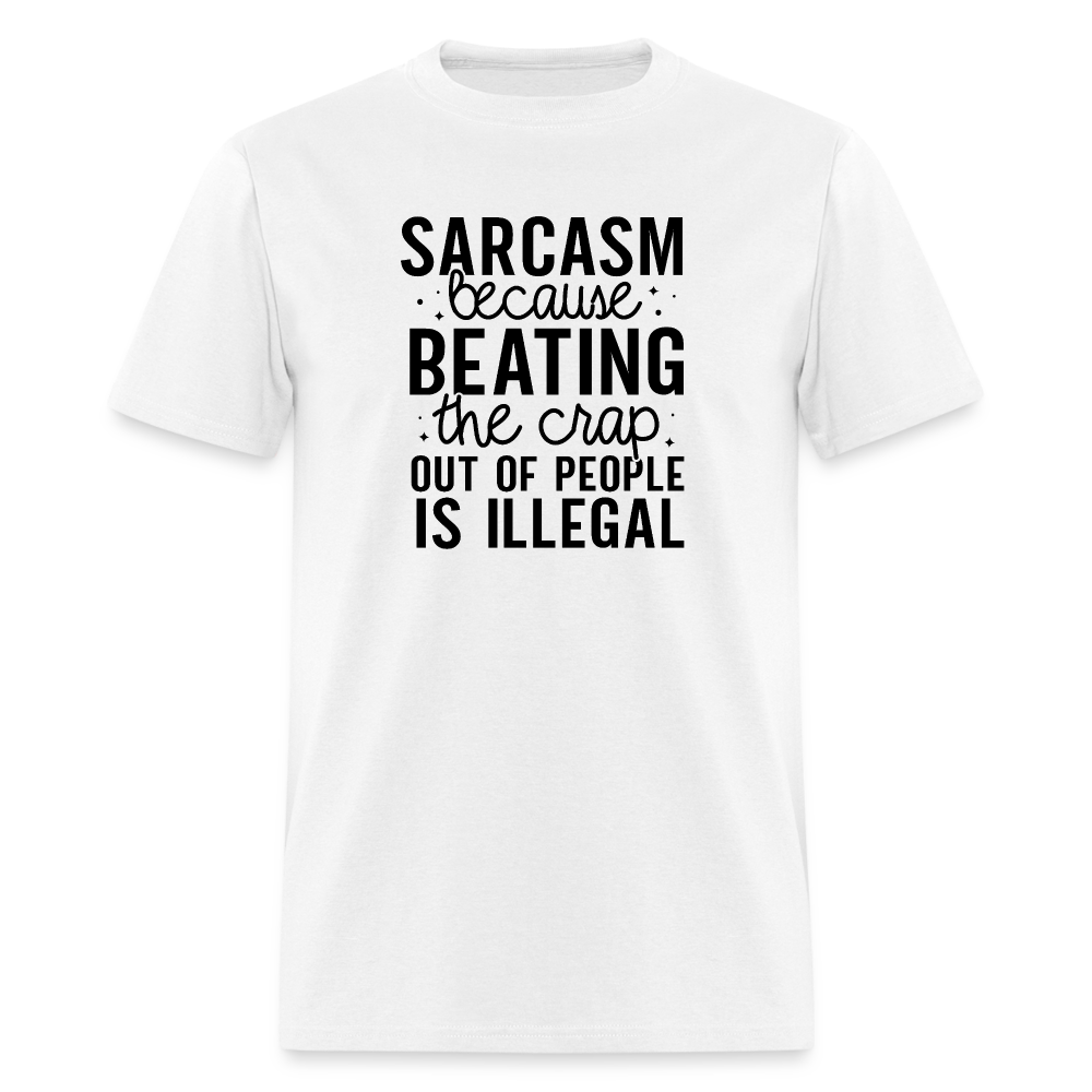 Sarcasm Because Beating People Is Illegal T-Shirt - white