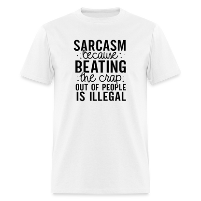 Sarcasm Because Beating People Is Illegal T-Shirt - white