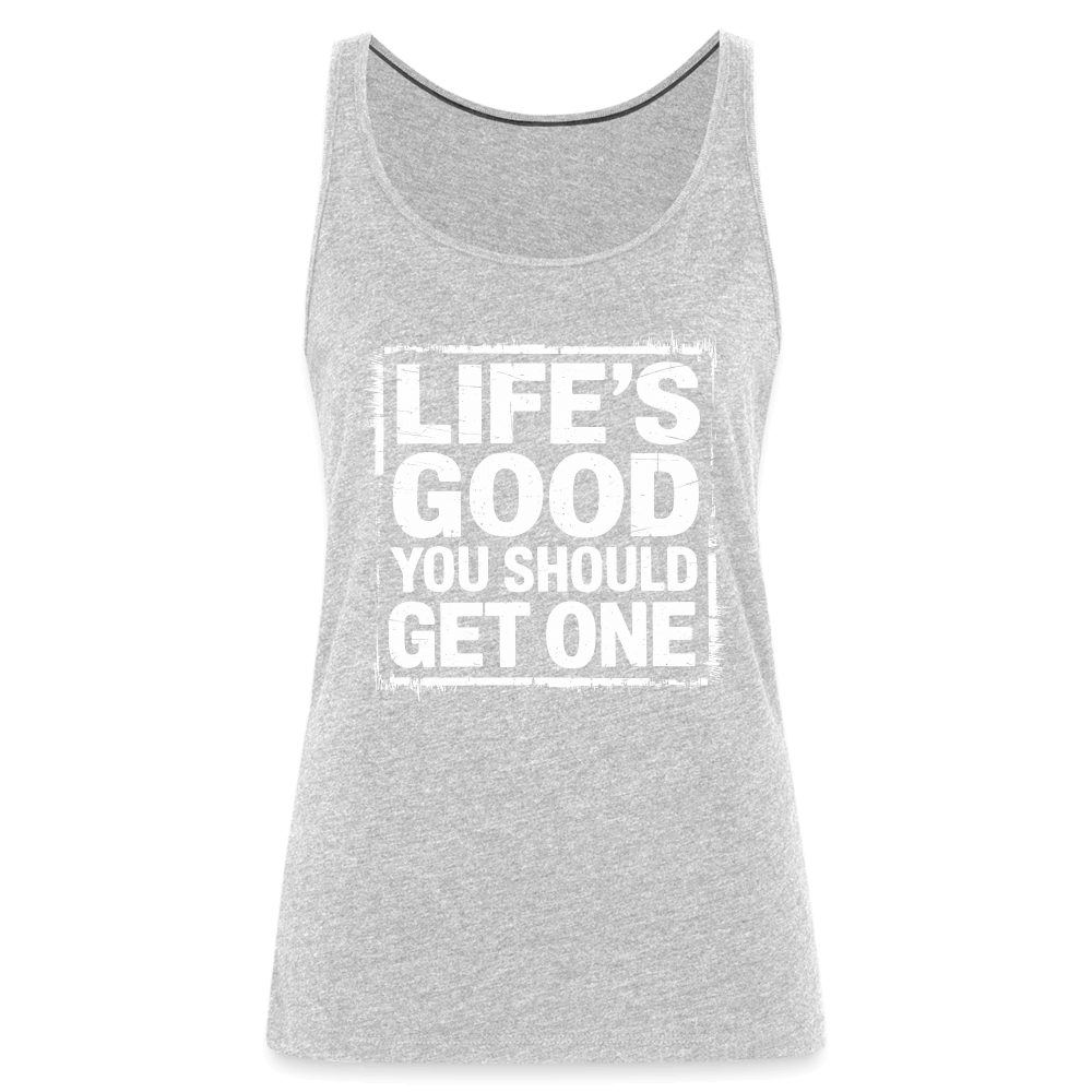 Life's Good You Should Get One Women’s Premium Tank Top - heather gray