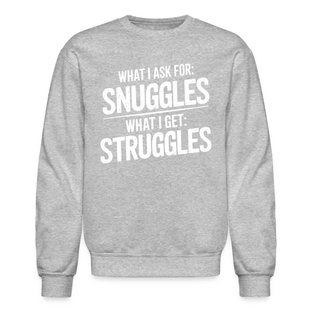 What I Ask For: Snuggles, What I Get: Struggles Sweatshirt - heather gray