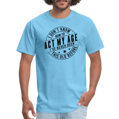 Act My Age, I've Never This Old Before T-Shirt - aquatic blue