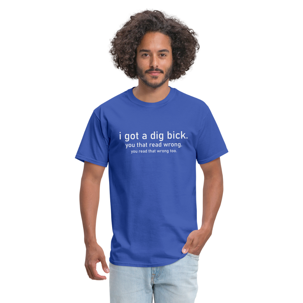 I Got a Dig Bick (You Read That Wrong) T-Shirt - royal blue