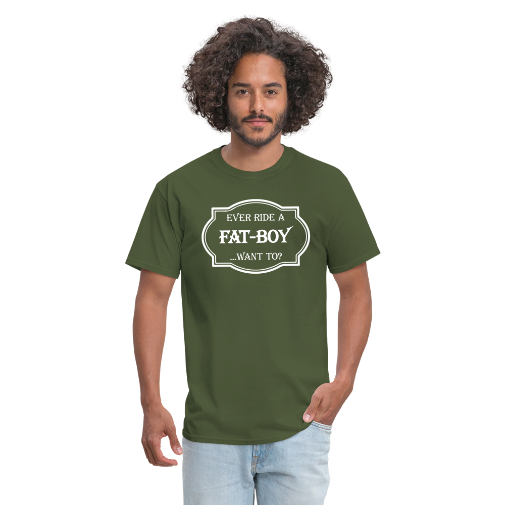 Ever Ride a Fat Boy Want to? Motorcycle T-Shirt - military green