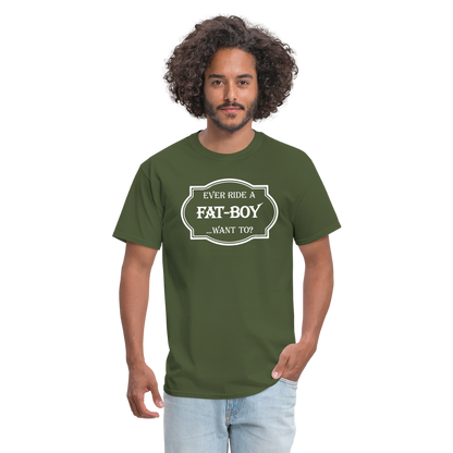 Ever Ride a Fat Boy Want to? Motorcycle T-Shirt - military green