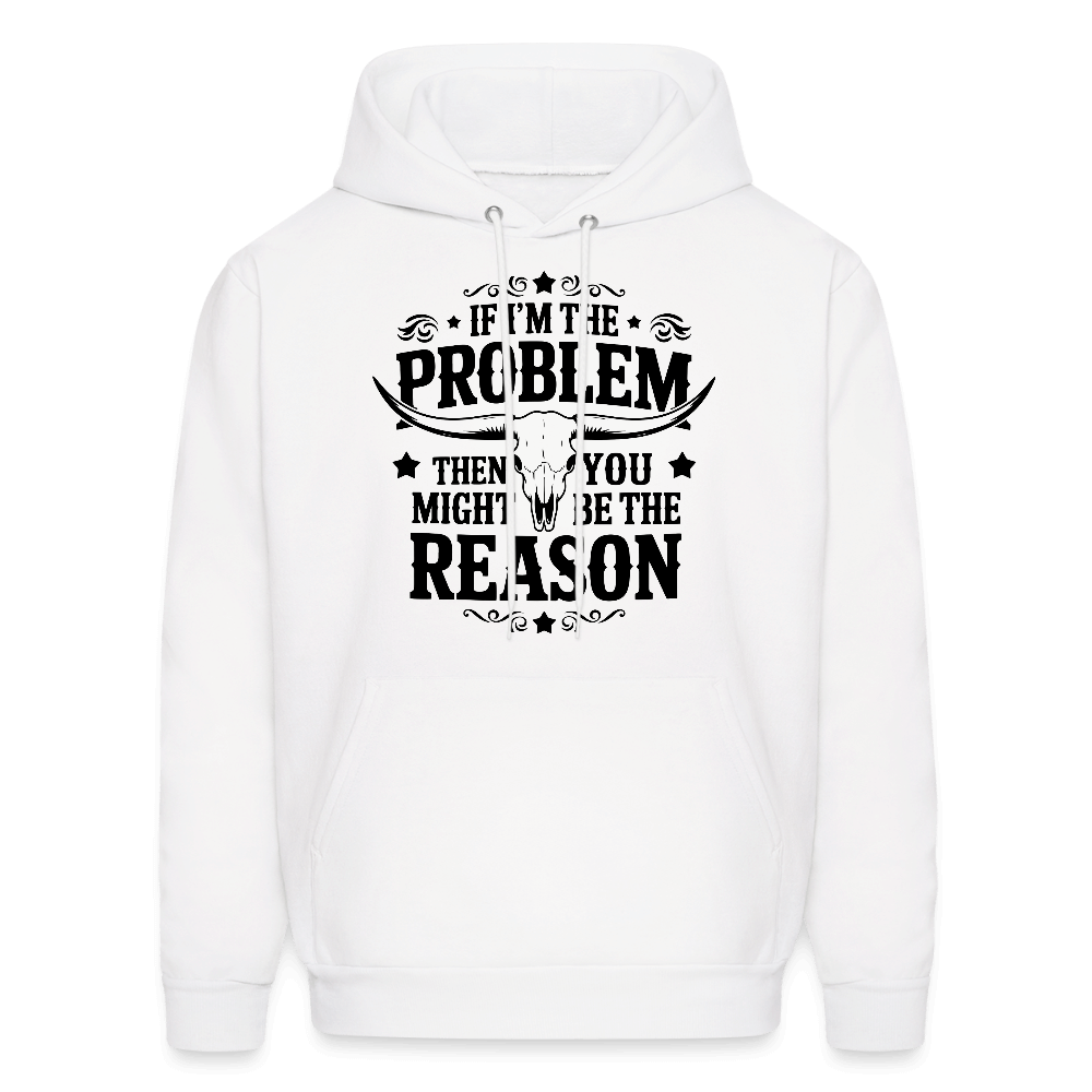 If I'm The Problem Then You Might Be The Reason Hoodie - white