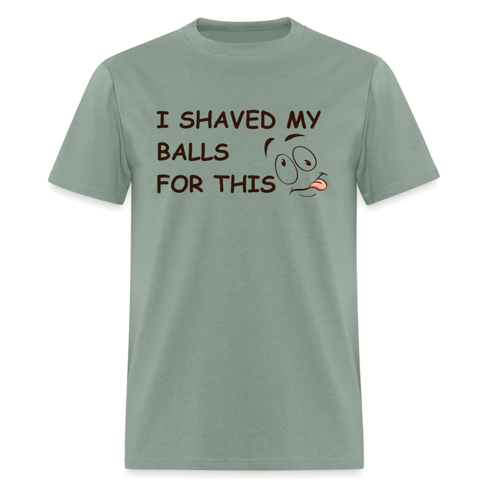 I Shaved My Balls For This (Funny Adult Humor) T-Shirt - sage