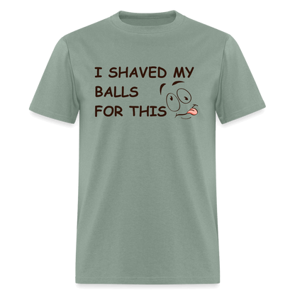 I Shaved My Balls For This (Funny Adult Humor) T-Shirt - sage