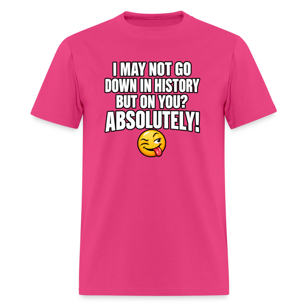 I May Not Go Down in History But On You Definitely T-Shirt Color: fuchsia