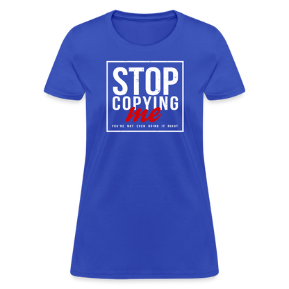 Stop Copying Me You're Not Even Doing It Right Women's T-Shirt - royal blue