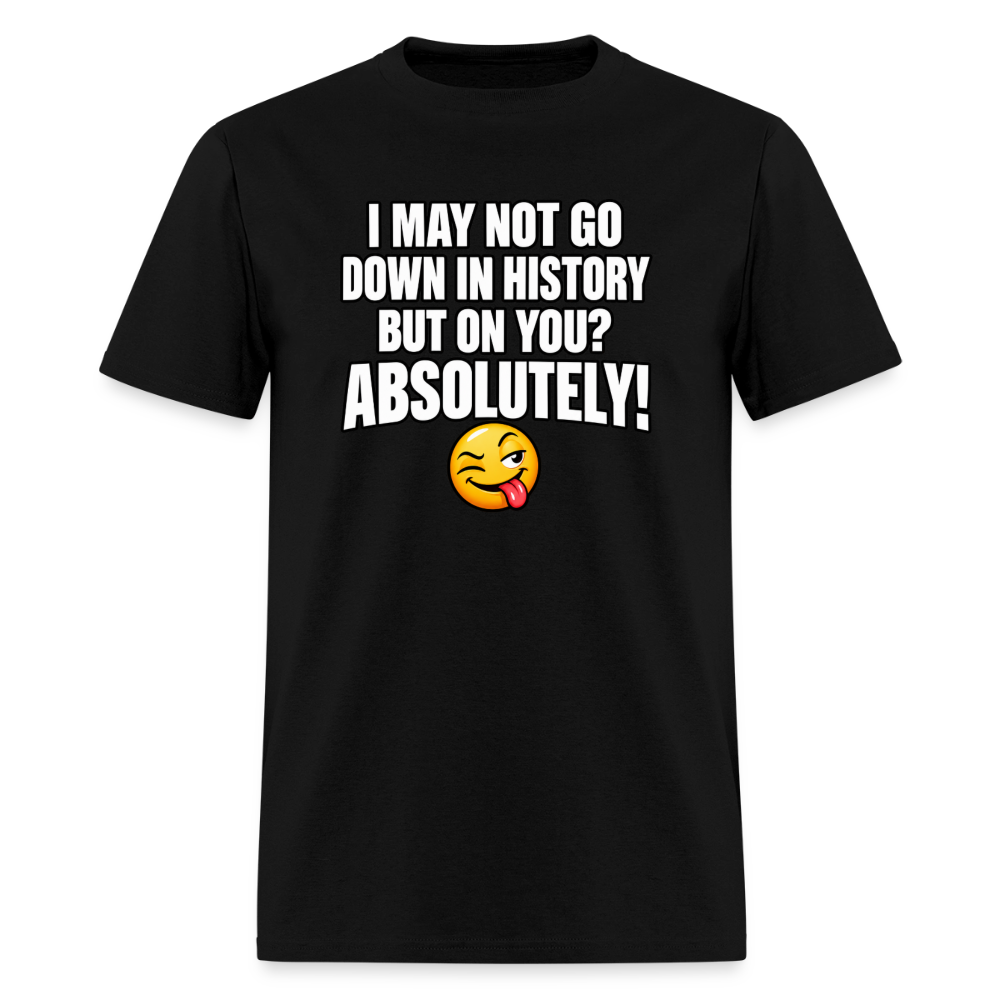 I May Not Go Down in History But On You Definitely T-Shirt Color: Black
