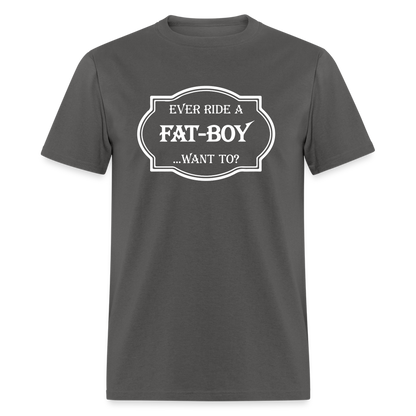 Ever Ride a Fat Boy Want to? Motorcycle T-Shirt - charcoal