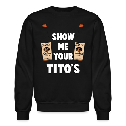 Show Me Your Tito's (Funny Vodka Humor) Sweatshirt - black