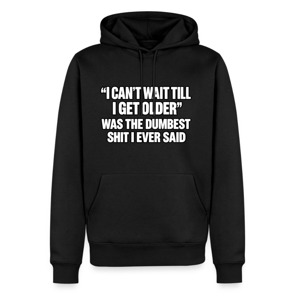 I Can’t Wait Till I Get Older Was the Dumbest Shit I Ever Said – Funny Premium Hoodie Color: Black