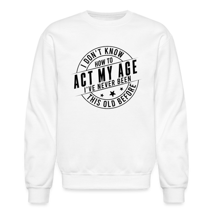 Act My Age, I've Never This Old Before Sweatshirt - white