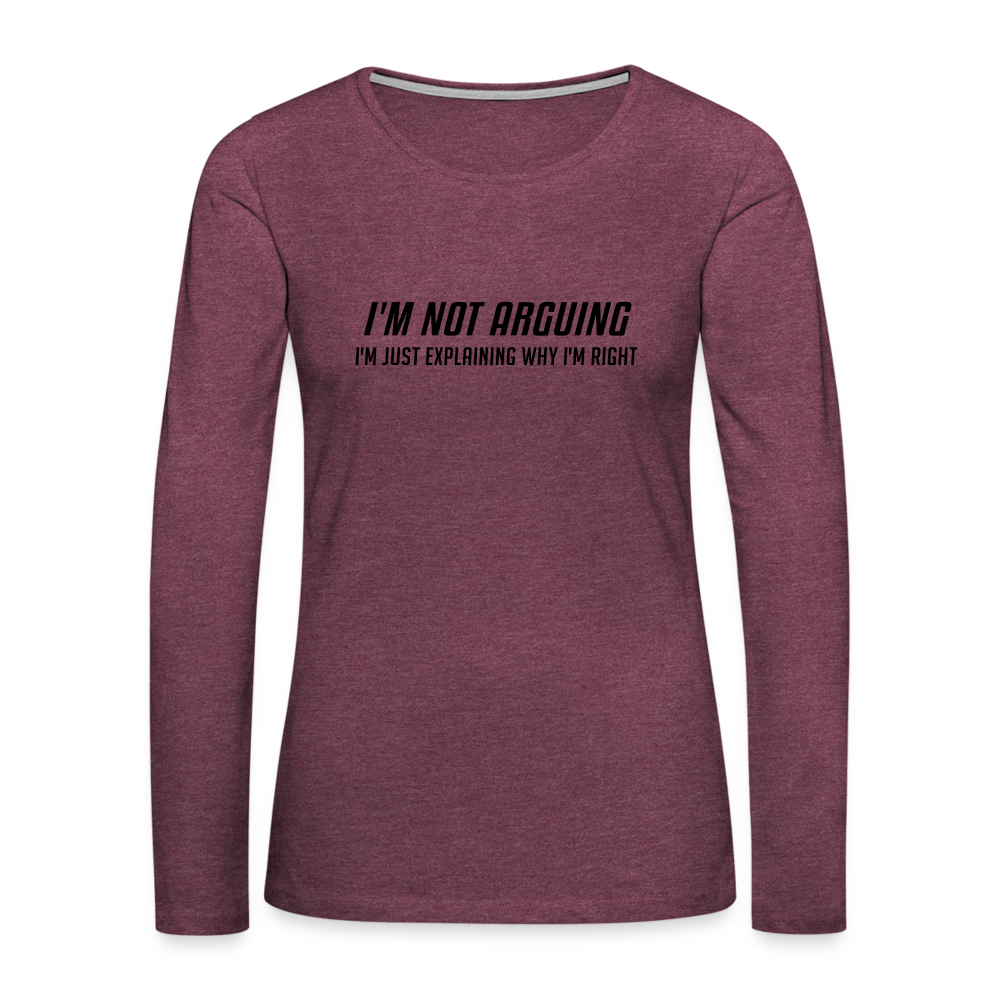 I'm Not Arguing I'm Just Explaining Why I'm Right Women's Premium Long Sleeve T-Shirt - heather burgundy