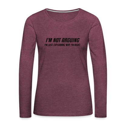 I'm Not Arguing I'm Just Explaining Why I'm Right Women's Premium Long Sleeve T-Shirt - heather burgundy