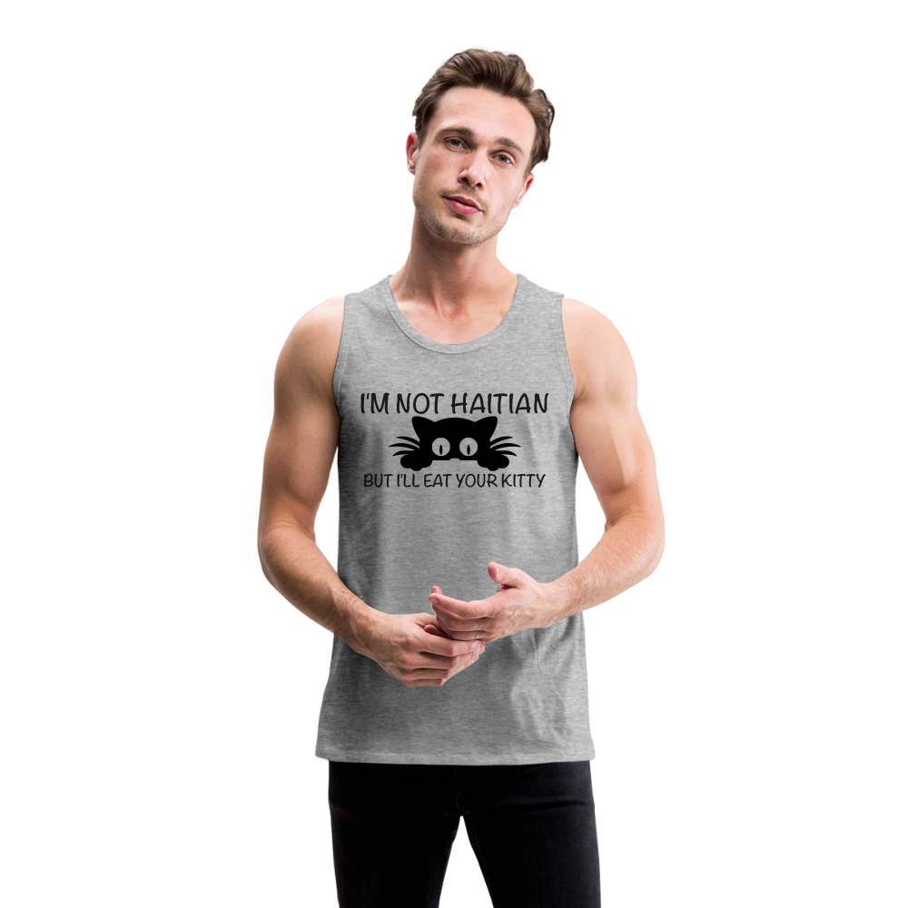 I'm Not Haitian But I'll Eat Your Kitty Men’s Premium Tank Top - heather gray