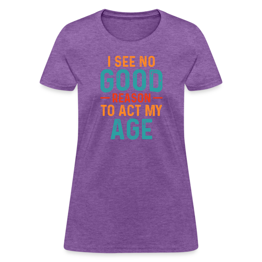 I See No Good Reason To Act My Age Women's T-Shirt - purple heather