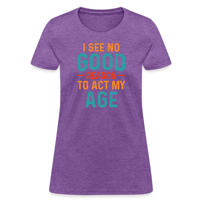 I See No Good Reason To Act My Age Women's T-Shirt - purple heather