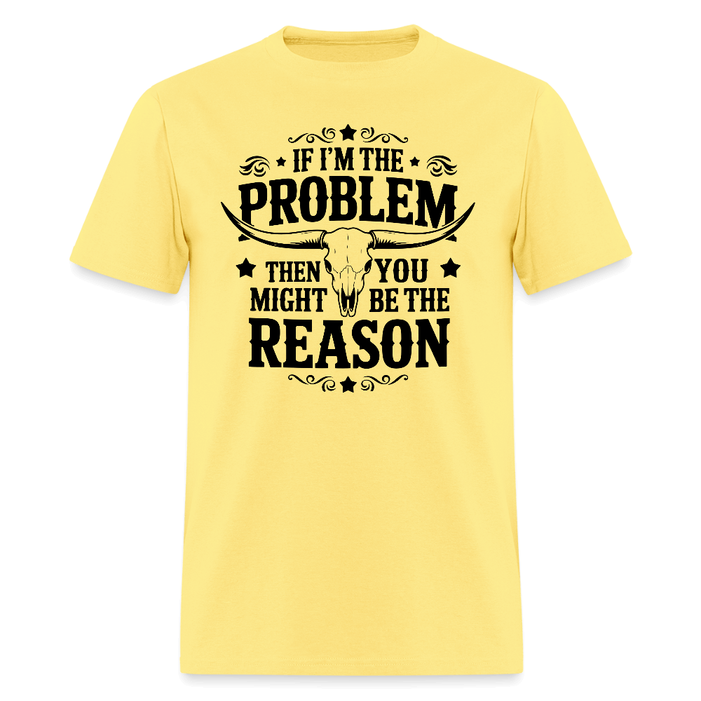 If I'm The Problem Then You Might Be The Reason T-Shirt - cornsilk