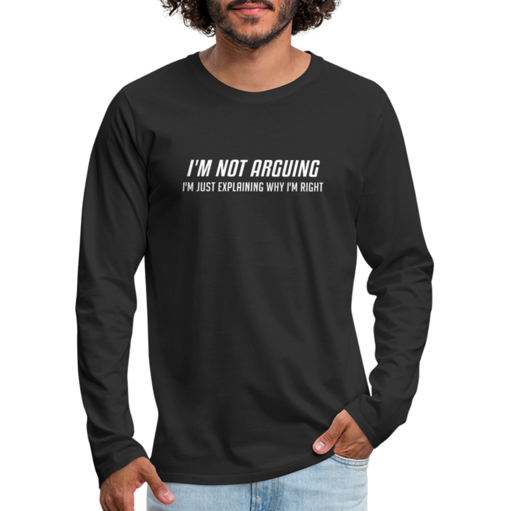 I'm Not Arguing I'm Just Explaining Why I'm Right Men's Premium Long Sleeve T-Shir - black