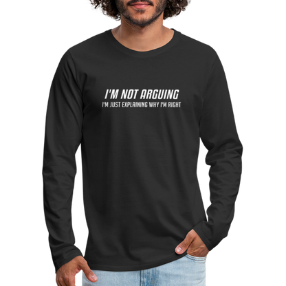 I'm Not Arguing I'm Just Explaining Why I'm Right Men's Premium Long Sleeve T-Shir - black