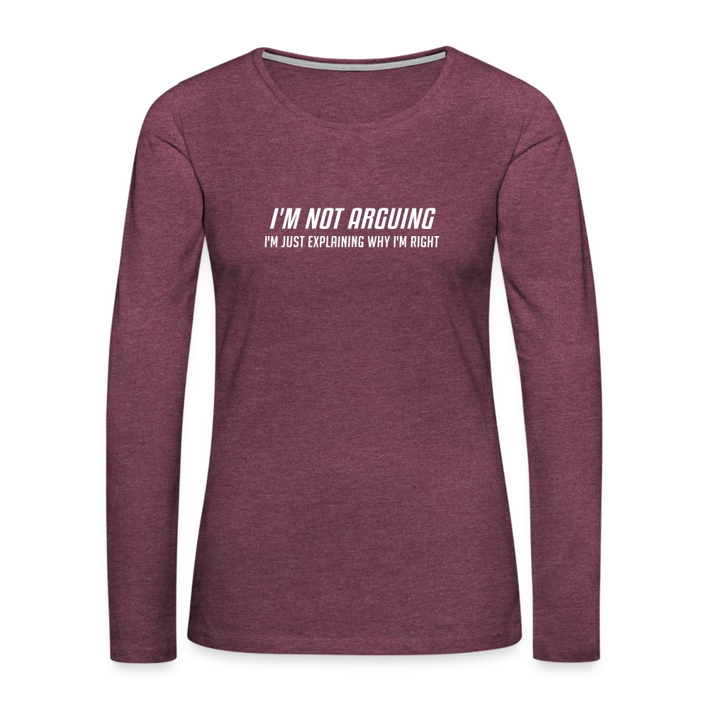 I'm Not Arguing I'm Just Explaining Why I'm Right Women's Premium Long Sleeve T-Shirt - heather burgundy