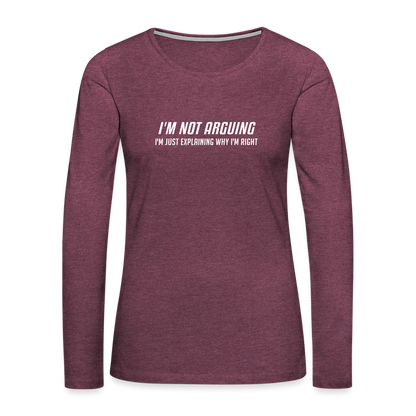 I'm Not Arguing I'm Just Explaining Why I'm Right Women's Premium Long Sleeve T-Shirt - heather burgundy