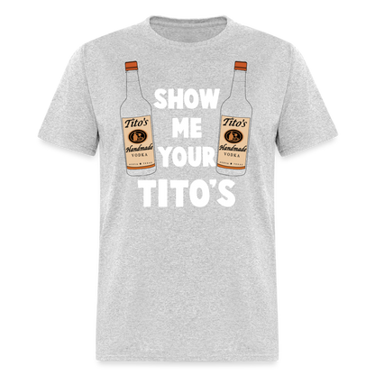 Show Me Your Tito's (Funny Vodka Humor) T-Shirt - heather gray