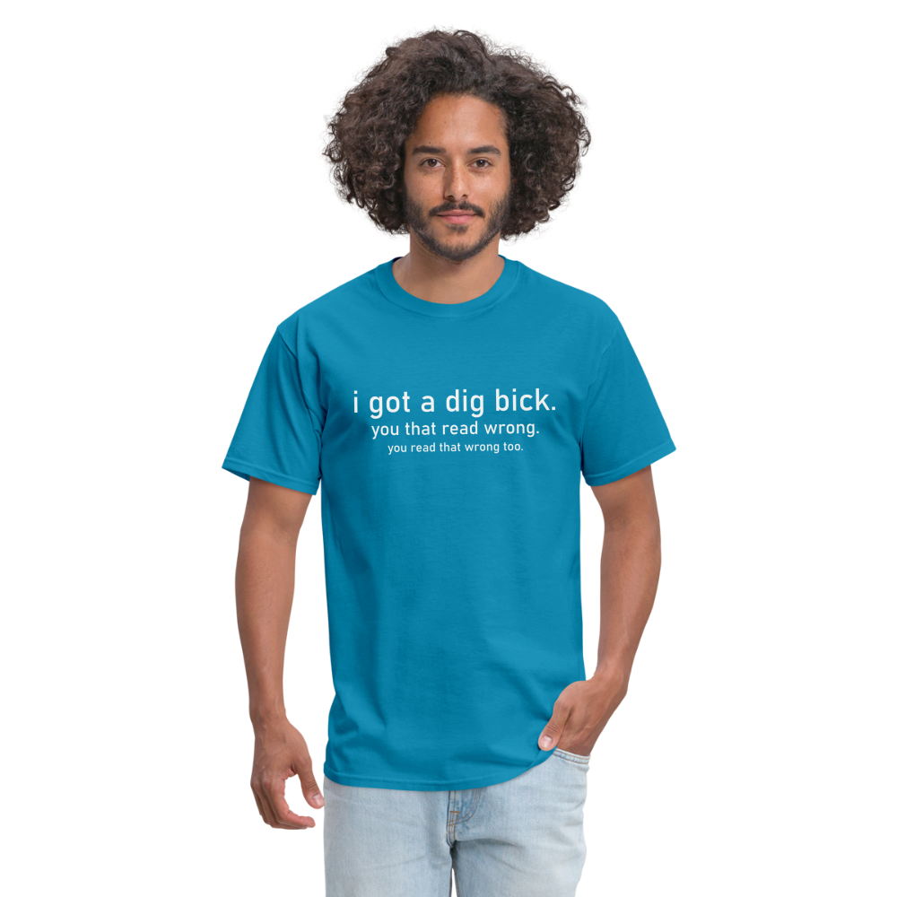 I Got a Dig Bick (You Read That Wrong) T-Shirt - turquoise