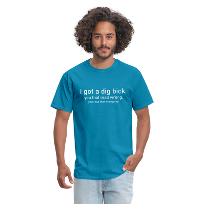 I Got a Dig Bick (You Read That Wrong) T-Shirt - turquoise