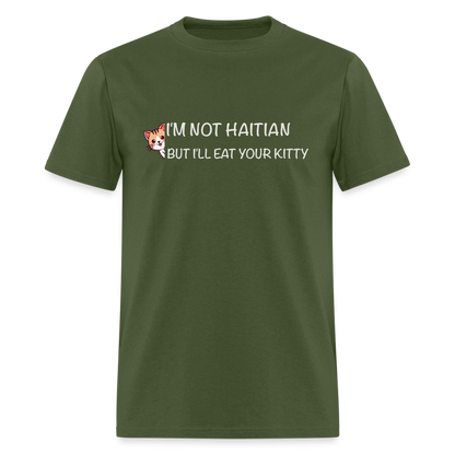 I'm Not Haitian But I'll Eat Your Kitty T-Shirt - military green