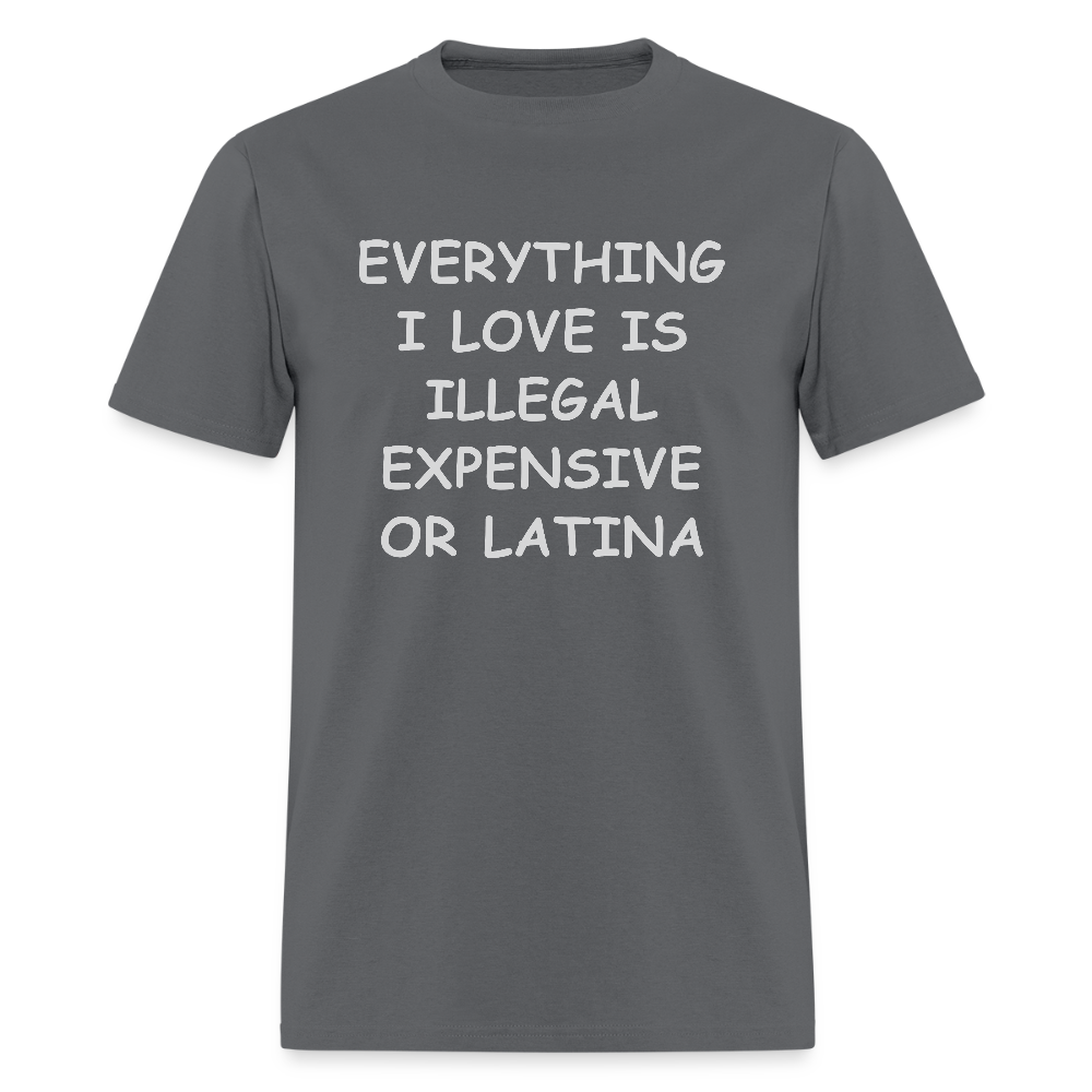 Everything I Love T-Shirt - Expensive Illegal or Latina - charcoal
