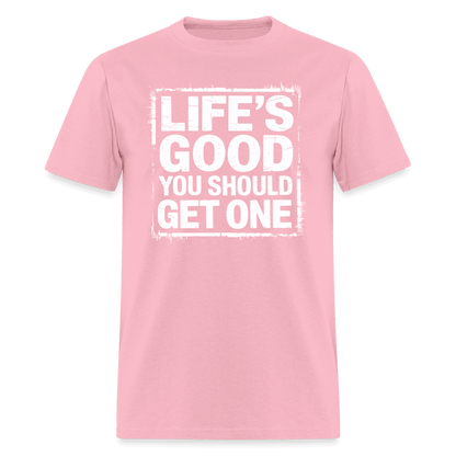 Life's Good You Should Get One T-Shirt - pink