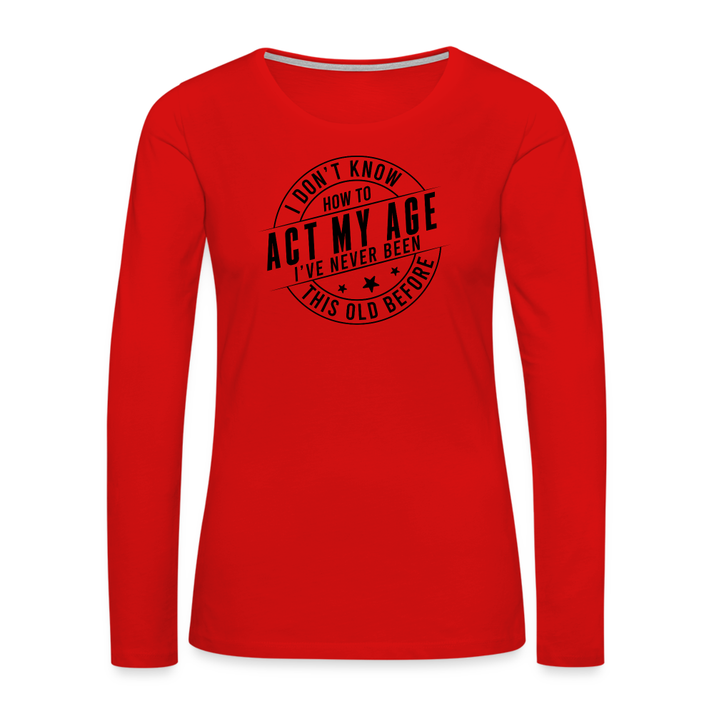 Act My Age, I've Never This Old Before Women's Premium Long Sleeve T-Shirt - red