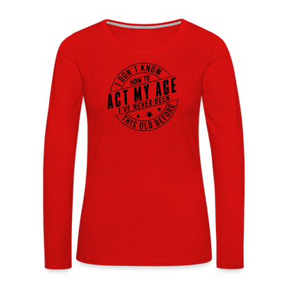 Act My Age, I've Never This Old Before Women's Premium Long Sleeve T-Shirt - red